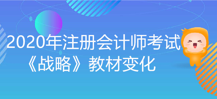 2020年注冊會(huì)計(jì)師考試《戰(zhàn)略》教材變化出爐！