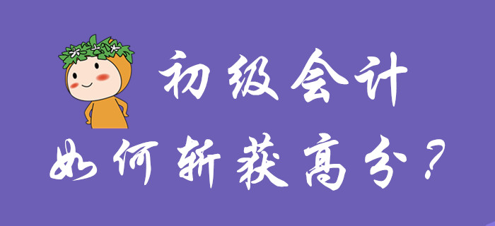 初級(jí)會(huì)計(jì)如何斬獲高分？你品，你細(xì)品！