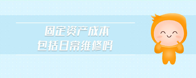 固定資產成本包括日常維修嗎