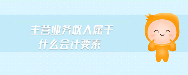 主營業(yè)務(wù)收入屬于什么會(huì)計(jì)要素