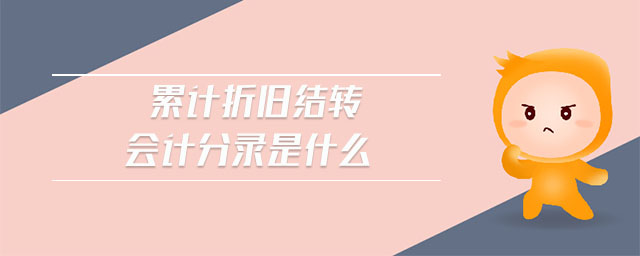 累計(jì)折舊結(jié)轉(zhuǎn)會(huì)計(jì)分錄是什么