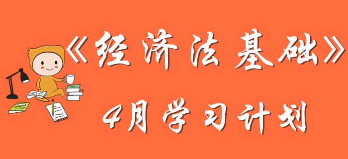 初級會計《經(jīng)濟(jì)法基礎(chǔ)》4月學(xué)習(xí)計劃，考生速來查收！