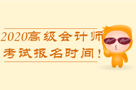 2020年高級(jí)會(huì)計(jì)師考試報(bào)名時(shí)間！
