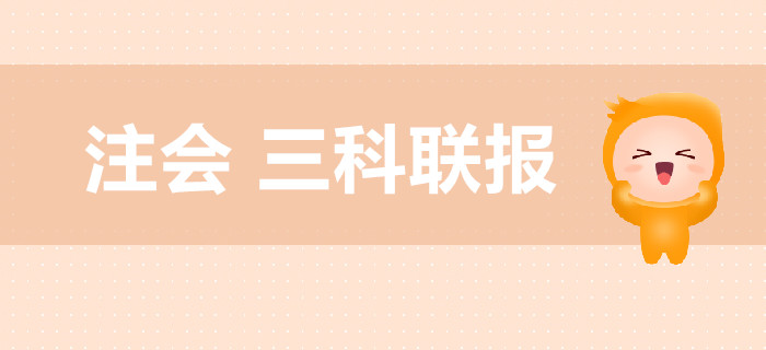 注冊(cè)會(huì)計(jì)師考試，教你高效搭配三科聯(lián)報(bào)！