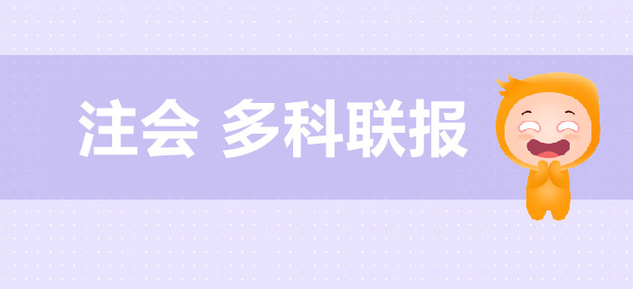 注冊會(huì)計(jì)師考試多科聯(lián)報(bào)超全搭配！