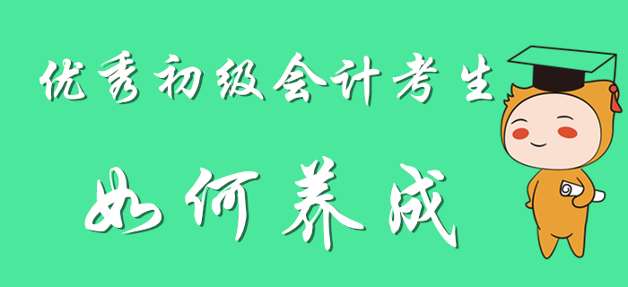 優(yōu)秀初級會計考生養(yǎng)成計劃，別人可都看了！