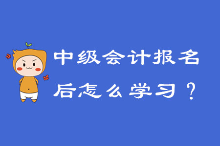 報(bào)名中級會計(jì)之后該怎么學(xué)習(xí)？