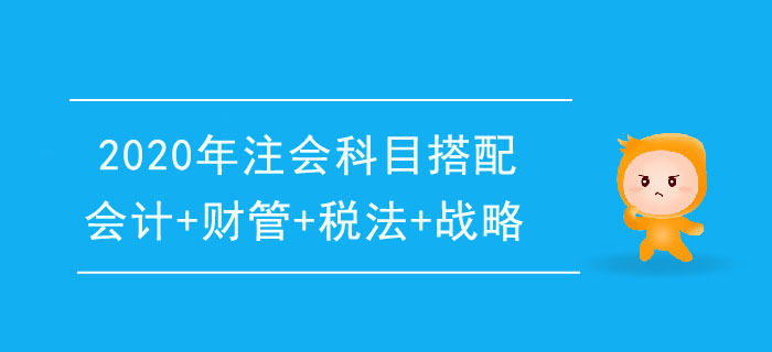 2020年注冊(cè)會(huì)計(jì)師一年4科搭配推薦：會(huì)計(jì)+財(cái)管+稅法+戰(zhàn)略