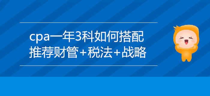 cpa一年3科如何搭配？推薦財管+稅法+戰(zhàn)略