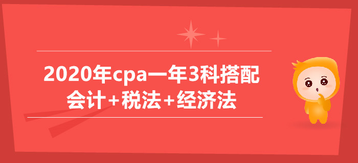 2020年cpa一年3科搭配推薦：會計+稅法+經濟法科目