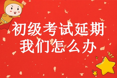初級(jí)會(huì)計(jì)師考試延期，學(xué)完基礎(chǔ)的我們?cè)趺崔k？