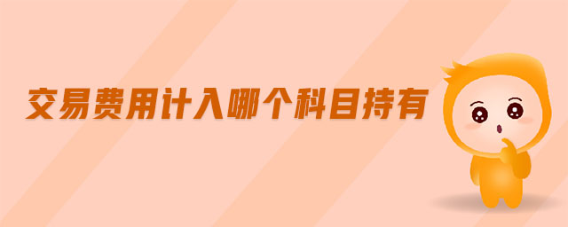交易費(fèi)用計(jì)入哪個科目持有