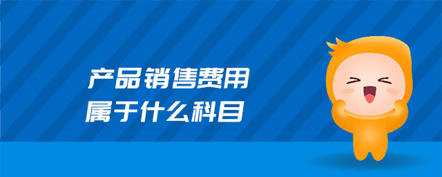 產(chǎn)品銷售費用屬于什么科目