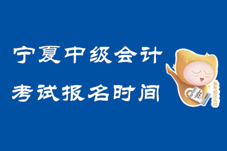 寧夏中級會計考試報名時間2020年已結(jié)束！