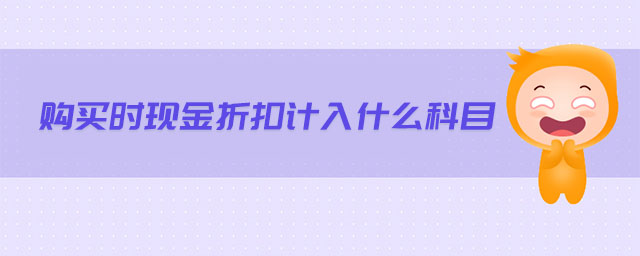 購買時(shí)現(xiàn)金折扣計(jì)入什么科目