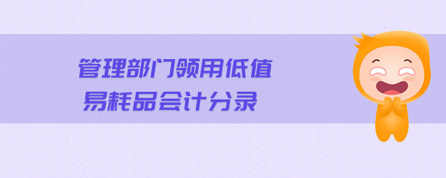 管理部門(mén)領(lǐng)用低值易耗品會(huì)計(jì)分錄