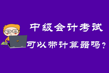 2020年中級會計(jì)考試可以帶計(jì)算器嗎？