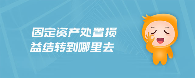 固定資產(chǎn)處置損益結轉(zhuǎn)到哪里去