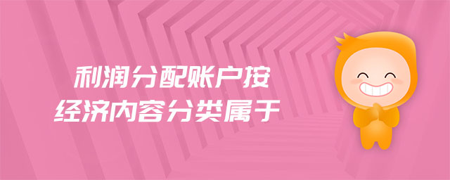 利潤(rùn)分配賬戶按經(jīng)濟(jì)內(nèi)容分類屬于