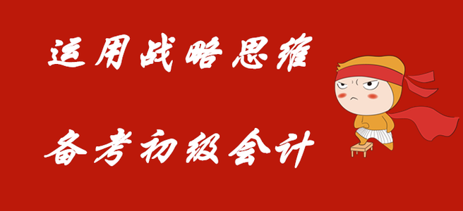 利用戰(zhàn)略的思維，備考初級(jí)會(huì)計(jì)職稱！