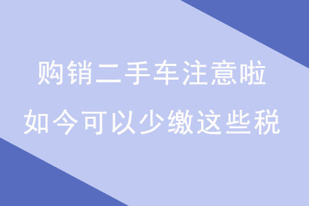 購銷二手車注意啦！如今可以少繳這些稅