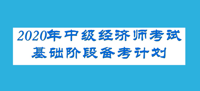 2020年中級經(jīng)濟(jì)師考試基礎(chǔ)階段備考計劃