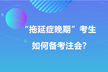 “拖延癥晚期”考生如何備考注會(huì)？