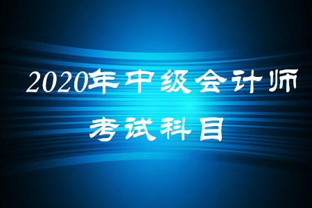 2020年中級會計師考試科目都有什么？