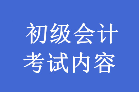 2020年初級會計職稱考試內容有哪些？