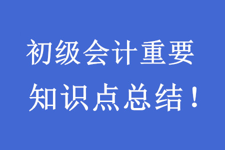 2020初級(jí)會(huì)計(jì)考試重要知識(shí)點(diǎn)總結(jié)！