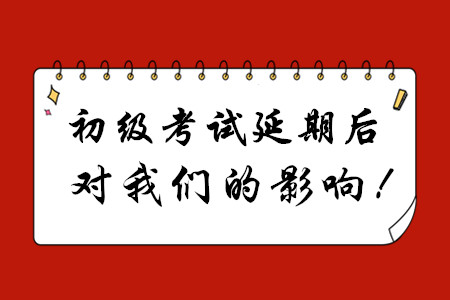 初級(jí)會(huì)計(jì)考試延期后，對(duì)我們有哪些影響？