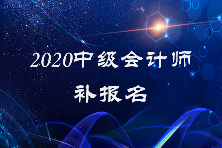 2020年中級會計師補(bǔ)報名已經(jīng)結(jié)束了？