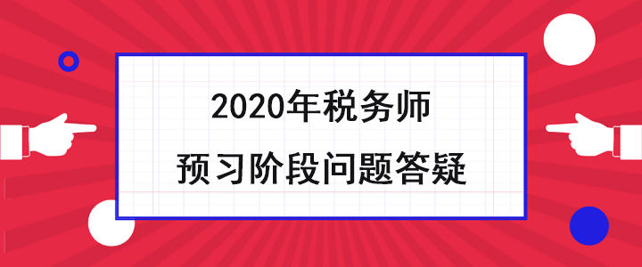 稅務(wù)師考生必看！2020年預(yù)習(xí)階段問題答疑