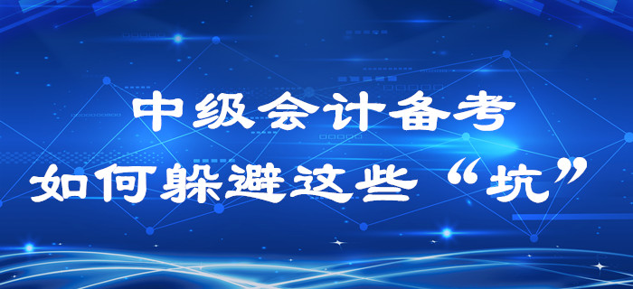  2020年中級(jí)會(huì)計(jì)備考過(guò)程中，這些“坑”你是不是也踩過(guò)？