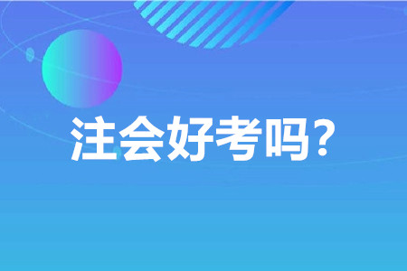 注冊會(huì)計(jì)師好考嗎？