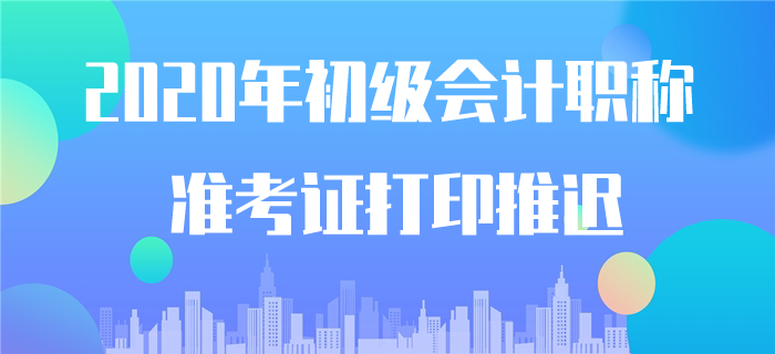 確認！2020年初級會計準考證打印時間推遲！