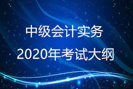 中級會計(jì)實(shí)務(wù)2020年大綱有什么變化？