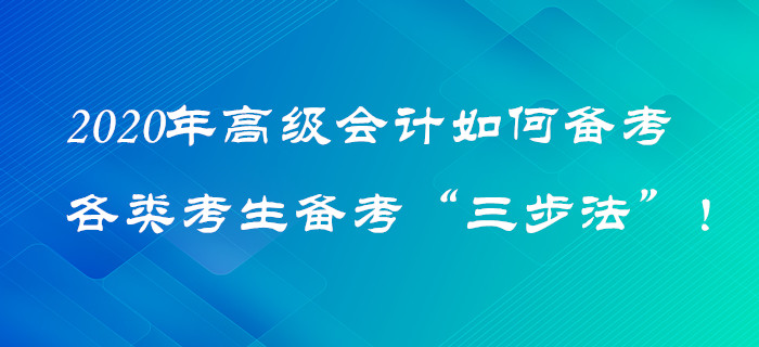2020年高級(jí)會(huì)計(jì)如何備考？各類(lèi)考生備考“三步法”！火速?lài)^！
