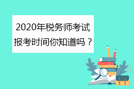 2020年稅務(wù)師考試報(bào)考時(shí)間你知道嗎？