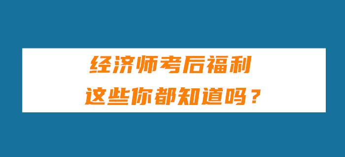 經(jīng)濟(jì)師考后福利，這些你都知道嗎？