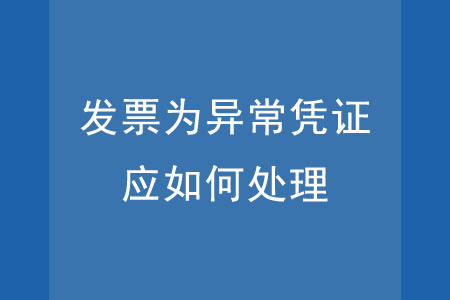 發(fā)票為異常憑證，應(yīng)如何處理？