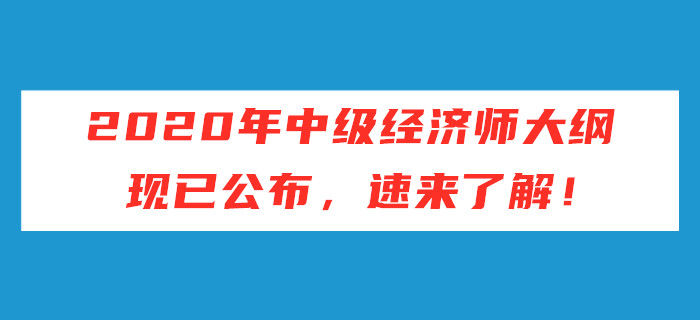 2020年中級(jí)經(jīng)濟(jì)師考試大綱現(xiàn)已公布，速來(lái)了解！