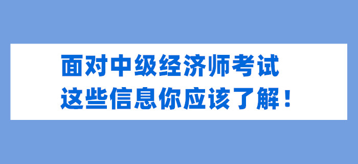 面對(duì)中級(jí)經(jīng)濟(jì)師考試，這些信息你應(yīng)該了解！