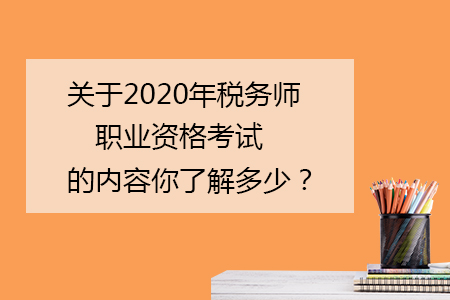 關(guān)于2020年稅務(wù)師職業(yè)資格考試的內(nèi)容你了解多少？