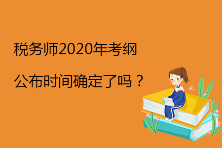 稅務(wù)師2020年考綱公布時(shí)間確定了嗎？