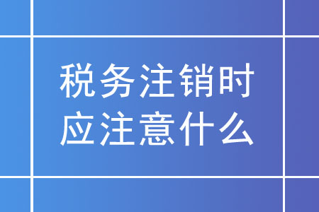 稅務(wù)注銷時(shí)，未領(lǐng)用發(fā)票的實(shí)名企業(yè)應(yīng)注意什么？