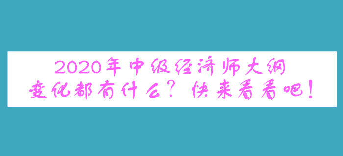 2020年中級經(jīng)濟師大綱變化都有什么？快來看看吧！