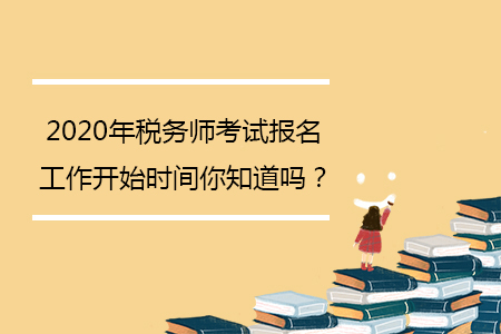 2020年稅務(wù)師考試報(bào)名工作開始時(shí)間你知道嗎？