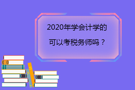 2020年學(xué)會計學(xué)的可以考稅務(wù)師嗎？