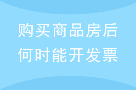 購買商品房后，何時(shí)才能開具發(fā)票？